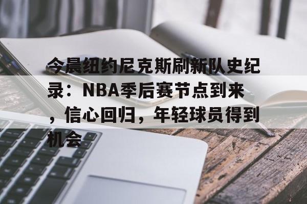 包含今晨纽约尼克斯刷新队史纪录：NBA季后赛节点到来，信心回归，年轻球员得到机会的词条