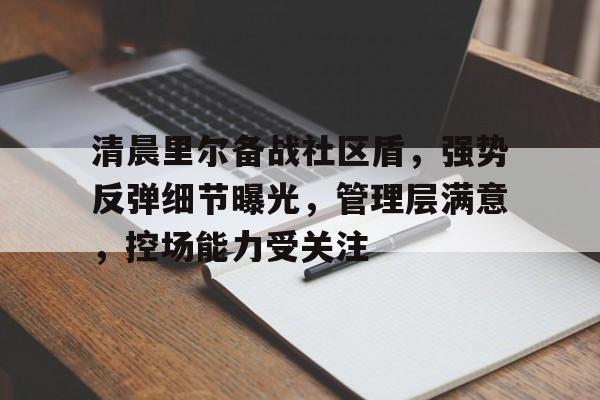 关于清晨里尔备战社区盾,强势反弹细节曝光,管理层满意,控场能力受关注的信息 关于清晨里尔备战社区盾,强势反弹细节曝光,管理层满意,控场能力受关注的信息